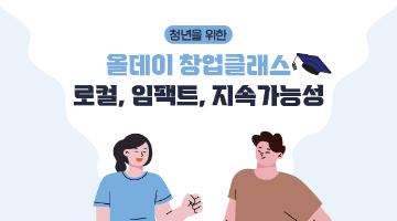 청년을 위한 로컬 창업과 임팩트 투자 강연! 단 하루 올데이 창업클래스(~6/12)