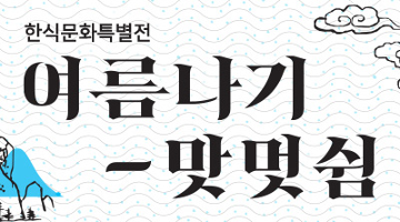 한식문화로 즐기는 여름 나기 <여름 나기 - 맛 멋 쉼>