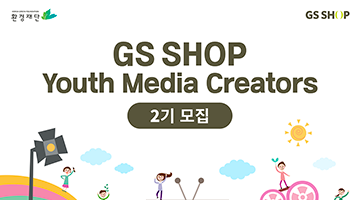 GS SHOP Youth Media Creator 2기 모집! 청소년 환경영상 제작지원!