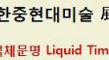 액체문명 Liquid Times - 한중현대미술 展